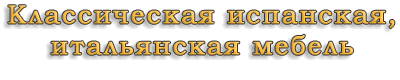 Классическая испанская, итальянская мебель